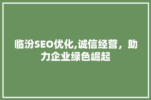 临汾SEO优化,诚信经营，助力企业绿色崛起