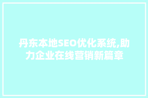 丹东本地SEO优化系统,助力企业在线营销新篇章