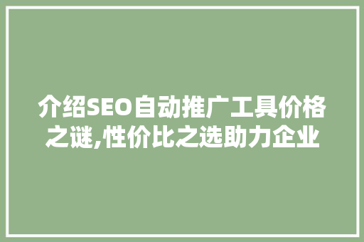 介绍SEO自动推广工具价格之谜,性价比之选助力企业腾飞