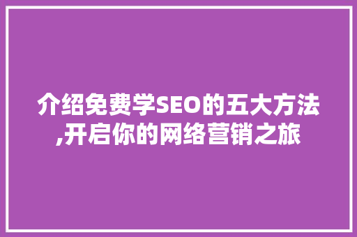介绍免费学SEO的五大方法,开启你的网络营销之旅