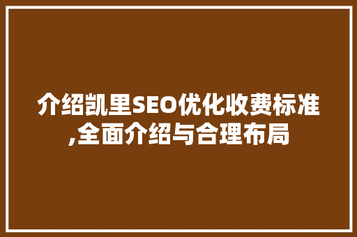 介绍凯里SEO优化收费标准,全面介绍与合理布局