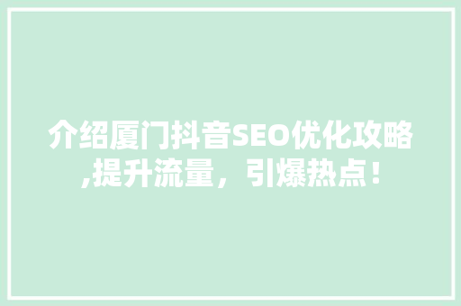 介绍厦门抖音SEO优化攻略,提升流量，引爆热点！