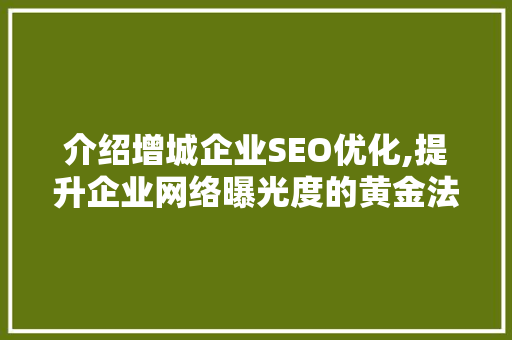 介绍增城企业SEO优化,提升企业网络曝光度的黄金法则