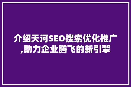 介绍天河SEO搜索优化推广,助力企业腾飞的新引擎