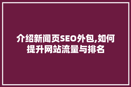 介绍新闻页SEO外包,如何提升网站流量与排名