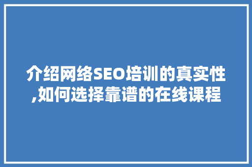 介绍网络SEO培训的真实性,如何选择靠谱的在线课程