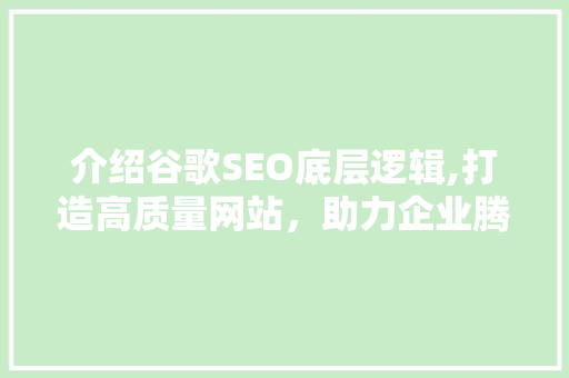 介绍谷歌SEO底层逻辑,打造高质量网站，助力企业腾飞