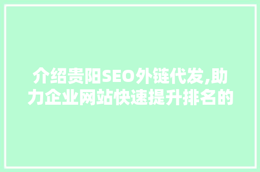 介绍贵阳SEO外链代发,助力企业网站快速提升排名的秘密武器