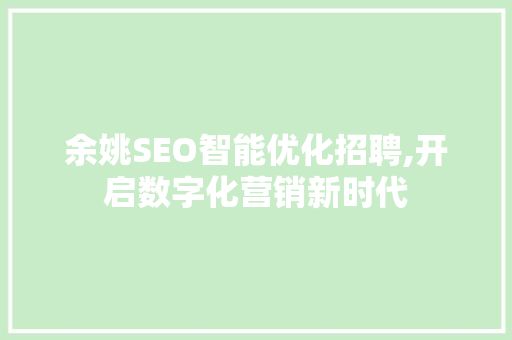 余姚SEO智能优化招聘,开启数字化营销新时代