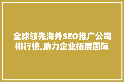 全球领先海外SEO推广公司排行榜,助力企业拓展国际市场