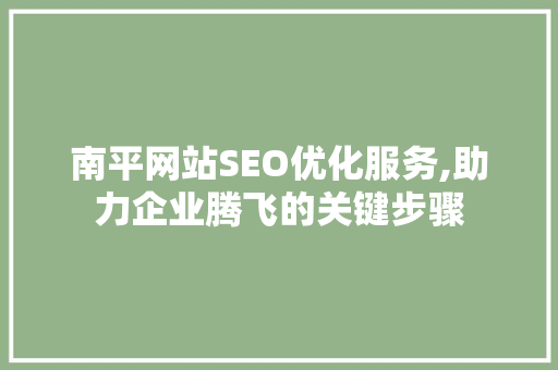 南平网站SEO优化服务,助力企业腾飞的关键步骤