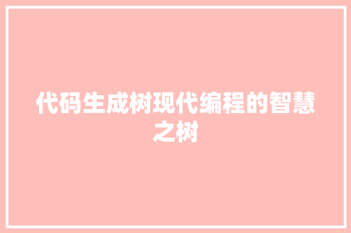 代码生成树现代编程的智慧之树  第1张