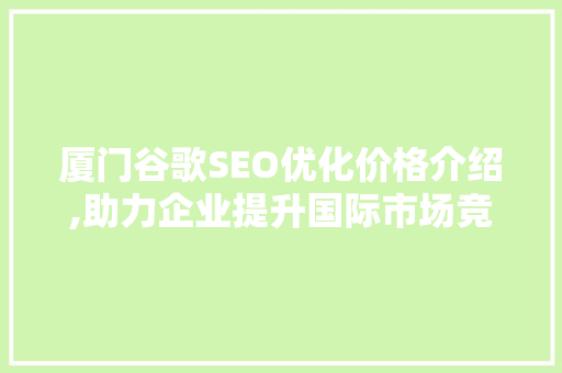厦门谷歌SEO优化价格介绍,助力企业提升国际市场竞争力