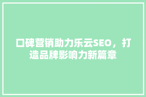 口碑营销助力乐云SEO，打造品牌影响力新篇章