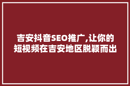 吉安抖音SEO推广,让你的短视频在吉安地区脱颖而出