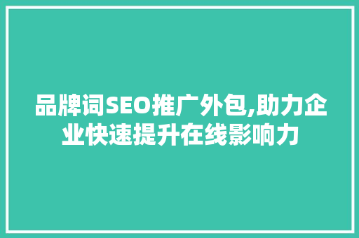 品牌词SEO推广外包,助力企业快速提升在线影响力