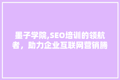 墨子学院,SEO培训的领航者，助力企业互联网营销腾飞  第1张