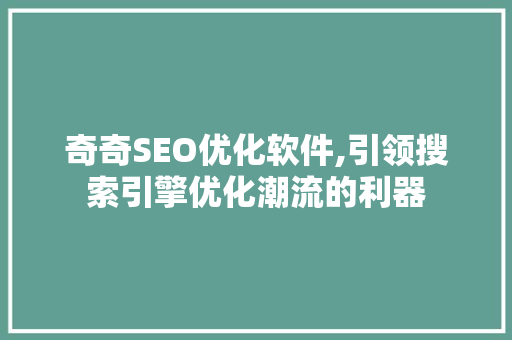 奇奇SEO优化软件,引领搜索引擎优化潮流的利器