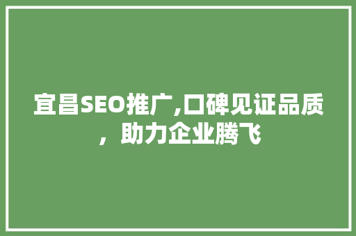 宜昌SEO推广,口碑见证品质，助力企业腾飞