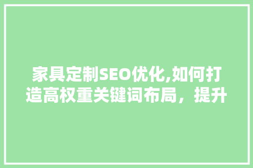 家具定制SEO优化,如何打造高权重关键词布局，提升网站流量