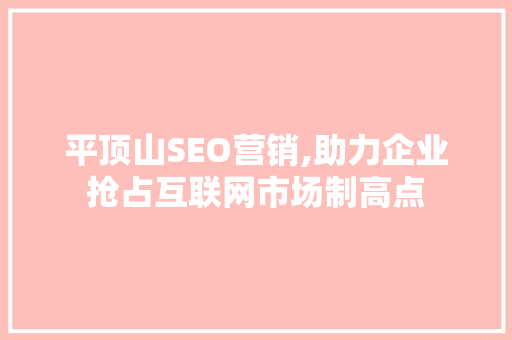 平顶山SEO营销,助力企业抢占互联网市场制高点
