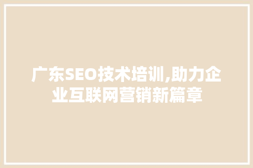 广东SEO技术培训,助力企业互联网营销新篇章