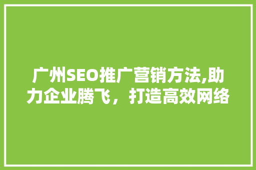 广州SEO推广营销方法,助力企业腾飞，打造高效网络品牌
