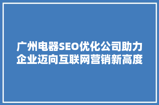 广州电器SEO优化公司助力企业迈向互联网营销新高度