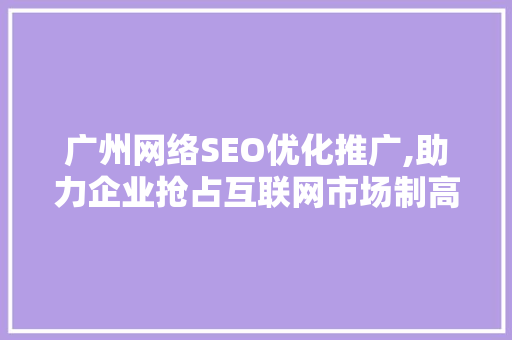 广州网络SEO优化推广,助力企业抢占互联网市场制高点