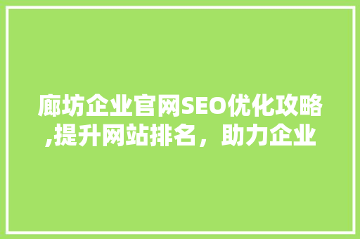廊坊企业官网SEO优化攻略,提升网站排名，助力企业腾飞