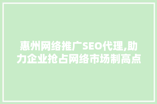 惠州网络推广SEO代理,助力企业抢占网络市场制高点