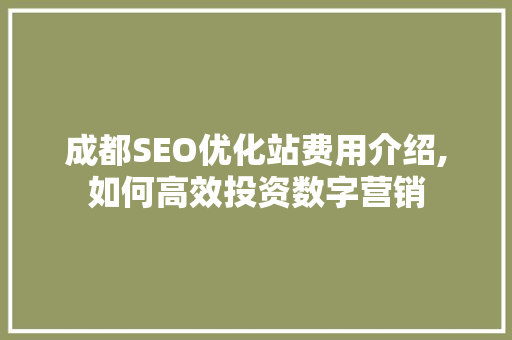 成都SEO优化站费用介绍,如何高效投资数字营销