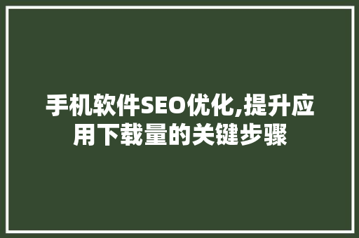 手机软件SEO优化,提升应用下载量的关键步骤  第1张