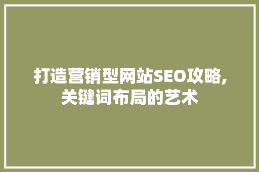 打造营销型网站SEO攻略,关键词布局的艺术