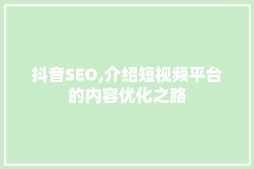 抖音SEO,介绍短视频平台的内容优化之路