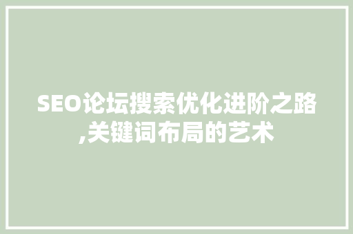 SEO论坛搜索优化进阶之路,关键词布局的艺术