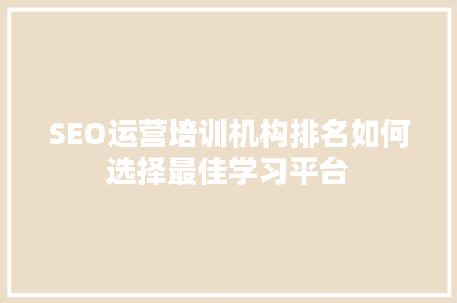 SEO运营培训机构排名如何选择最佳学习平台