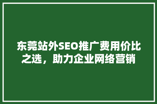 东莞站外SEO推广费用价比之选，助力企业网络营销  第1张