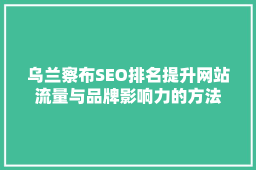 乌兰察布SEO排名提升网站流量与品牌影响力的方法  第1张