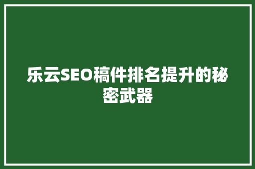 乐云SEO稿件排名提升的秘密武器  第1张