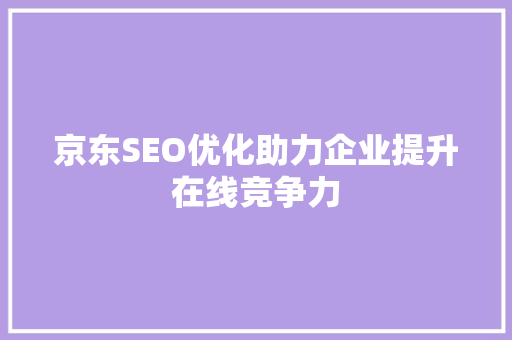 京东SEO优化助力企业提升在线竞争力
