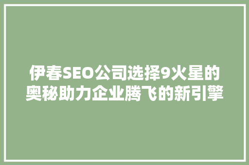 伊春SEO公司选择9火星的奥秘助力企业腾飞的新引擎