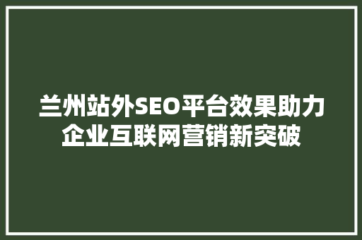 兰州站外SEO平台效果助力企业互联网营销新突破  第1张