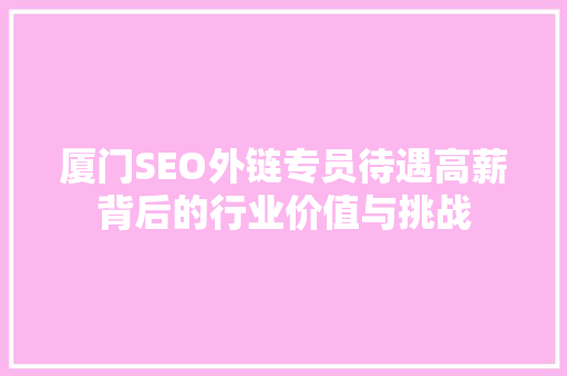 厦门SEO外链专员待遇高薪背后的行业价值与挑战