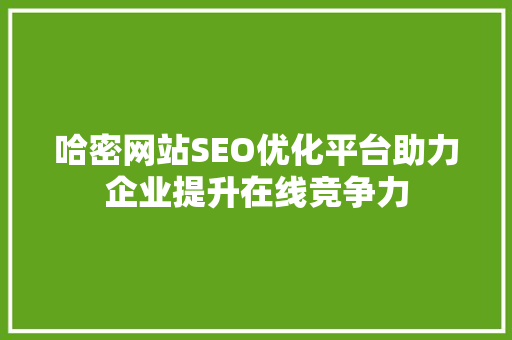 哈密网站SEO优化平台助力企业提升在线竞争力