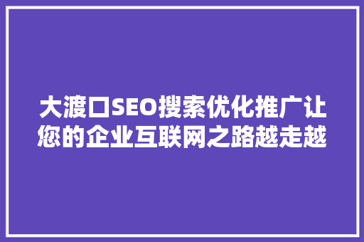 大渡口SEO搜索优化推广让您的企业互联网之路越走越宽