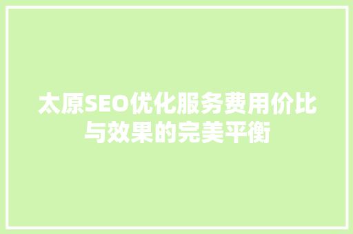 太原SEO优化服务费用价比与效果的完美平衡