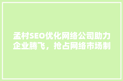 孟村SEO优化网络公司助力企业腾飞，抢占网络市场制高点