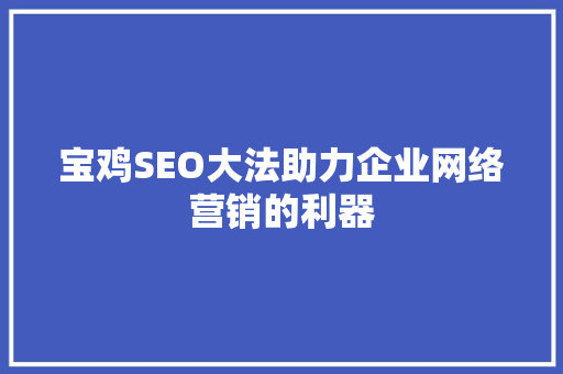 宝鸡SEO大法助力企业网络营销的利器