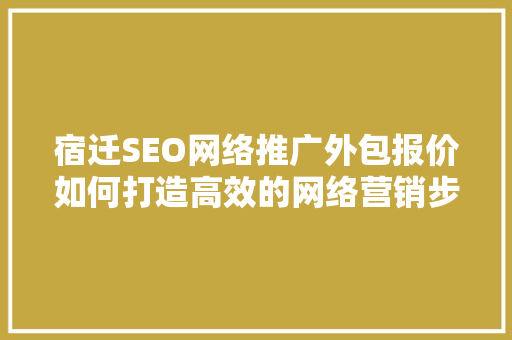 宿迁SEO网络推广外包报价如何打造高效的网络营销步骤